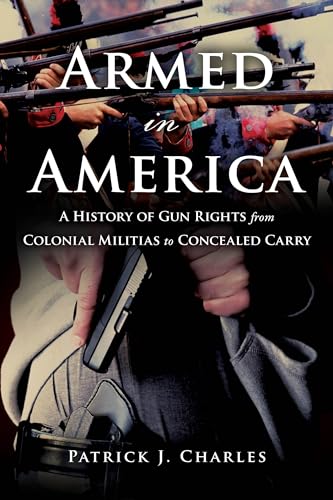 Armed in America: A History of Gun Rights from Colonial Militias to Concealed Carry
Armed in America: A History of Gun Rights from Colonial Militias to Concealed Carry