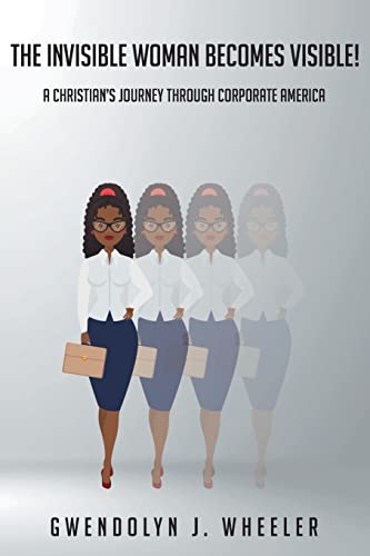 The Invisible Woman Becomes Visible!: A Christian's Journey through Corporate America
The Invisible Woman Becomes Visible!: A Christian's Journey through Corporate America