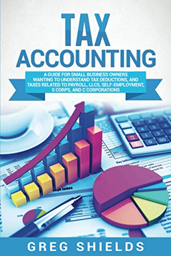 Tax Accounting: A Guide for Small Business Owners Wanting to Understand Tax Deductions, and Taxes Related to Payroll, LLCs, Self-Employment, S Corps,
Tax Accounting: A Guide for Small Business Owners Wanting to Understand Tax Deductions, and Taxes Related to Payroll, LLCs, Self-Employment, S Corps,