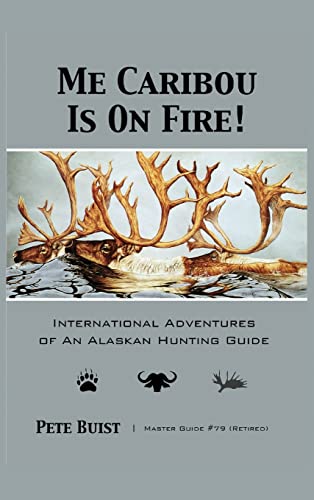 Me Caribou Is On Fire: International Adventures of An Alaskan Hunting Guide