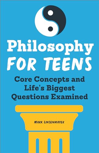 Philosophy for Teens: Core Concepts and Life's Biggest Questions Examined