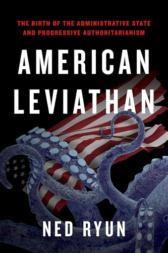 American Leviathan : The Birth of the Administrative State and Progressive Authoritarianism
American Leviathan : The Birth of the Administrative State and Progressive Authoritarianism
