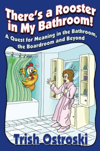 Theres a Rooster in My Bathroom!: A Quest for Meaning in the Bathroom, the Boardroom and Beyond
Theres a Rooster in My Bathroom!: A Quest for Meaning in the Bathroom, the Boardroom and Beyond