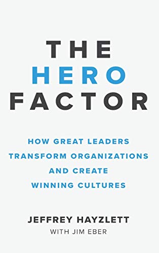 Hero Factor : How Great Leaders Transform Organizations and Create Winning Cultures