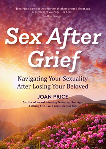 Sex After Grief : Navigating Your Sexuality After Losing Your Beloved