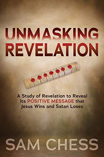 Unmasking Revelation: A Study of Revelation to Reveal Its Positive Message that Jesus Wins and Satan Loses
Unmasking Revelation: A Study of Revelation to Reveal Its Positive Message that Jesus Wins and Satan Loses