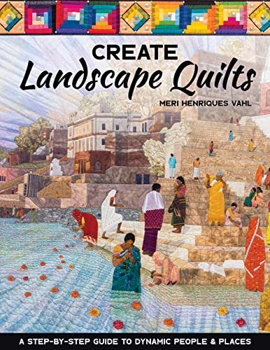 Create Landscape Quilts : A Step-by-Step Guide to Dynamic People & Places
