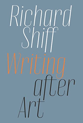 Richard Shiff: Writing After Art : Essays on Modern and Contemporary Artists