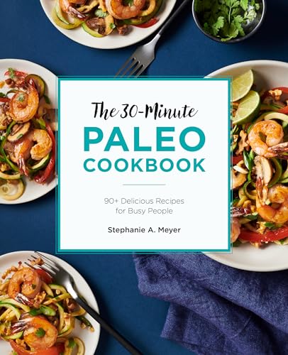 The 30-Minute Paleo Cookbook: 90+ Delicious Recipes for Busy People