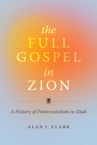Full Gospel in Zion : A History of Pentecostalism in Utah