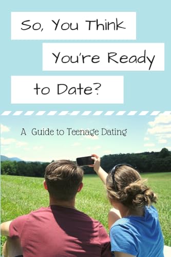 So, You Think You're Ready to Date: A Guide to Teenage Dating