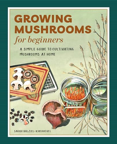 Growing Mushrooms for Beginners : A Simple Guide to Cultivating Mushrooms at Home