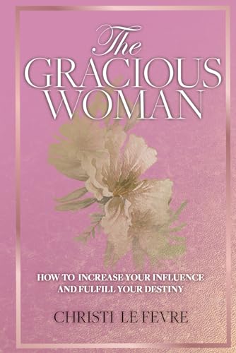 The Gracious Woman: How to Increase Your Influence and Fulfill Your Destiny