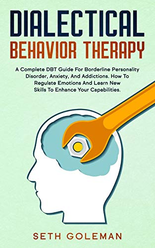 Dialectical Behavior Therapy: A Complete DBT Guide for Borderline Personality Disorder, Anxiety, and Addictions. How to Regulate Emotions and Learn
Dialectical Behavior Therapy: A Complete DBT Guide for Borderline Personality Disorder, Anxiety, and Addictions. How to Regulate Emotions and Learn