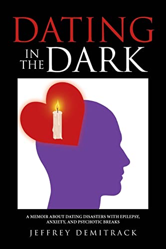 Dating in the Dark: a Memoir About Dating Disasters with Epilepsy, Anxiety, and Psychotic Breaks
Dating in the Dark: a Memoir About Dating Disasters with Epilepsy, Anxiety, and Psychotic Breaks