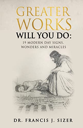 Greater Works Will You Do: 19 Modern Day Signs, Wonders and Miracles