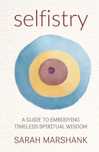 Selfistry : A Guide to Embodying Timeless Spiritual Wisdom