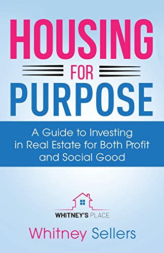 Housing For Purpose: A Guide to Investing in Real Estate for Both Profit and Social Good
Housing For Purpose: A Guide to Investing in Real Estate for Both Profit and Social Good
