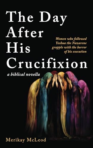The Day After His Crucifixion: Women who followed Yeshua the Nazarene grapple with the horror of his execution
The Day After His Crucifixion: Women who followed Yeshua the Nazarene grapple with the horror of his execution