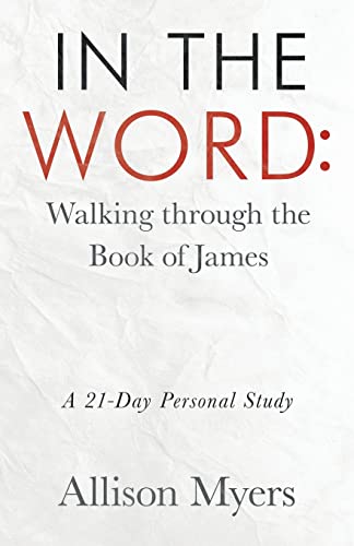 In the Word: Walking Through the Book of James: a 21-day Personal Study
