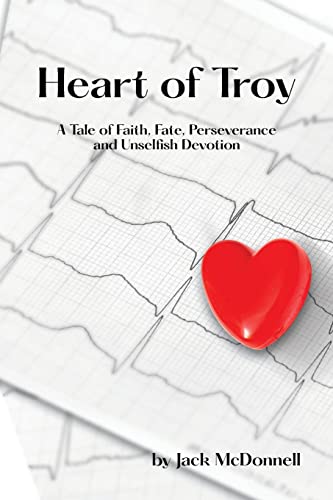 Heart of Troy: A Tale of Faith, Fate, Perseverance and Unselfish Devotion