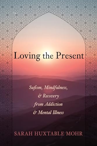 Loving the Present: Sufism, Mindfulness, and Recovery from Addiction and Mental Illness
Loving the Present: Sufism, Mindfulness, and Recovery from Addiction and Mental Illness
