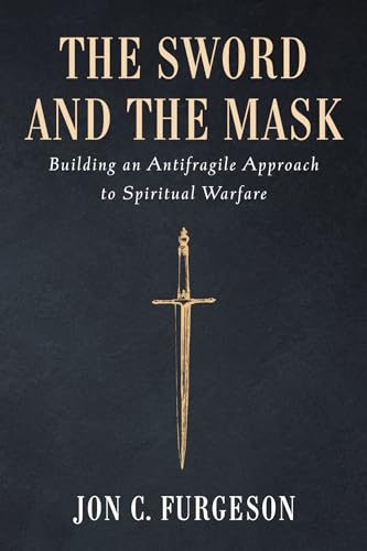 The Sword and the Mask Building an Antifragile Approach to Spiritual Warfare