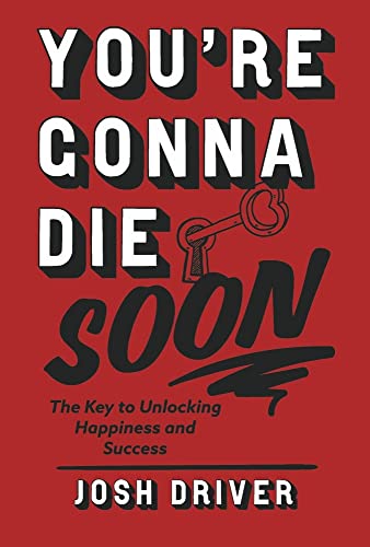 You're Gonna Die Soon : The Key to Unlocking Happiness and Success