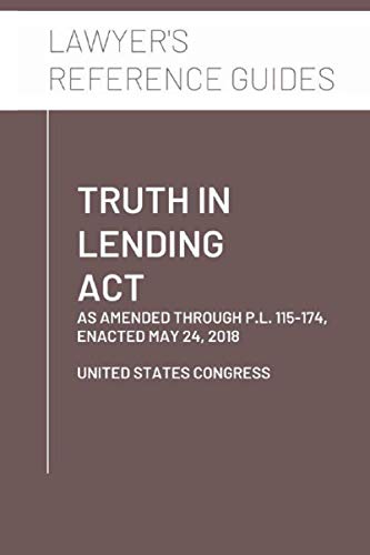 Truth In Lending Act: as amended through P.L. 115-174, enacted May 24, 2018
Truth In Lending Act: as amended through P.L. 115-174, enacted May 24, 2018