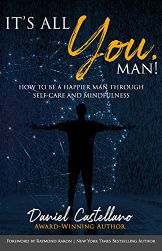 ITS ALL YOU, MAN!: How to Be a Happier Man Through Self-care and Mindfulness