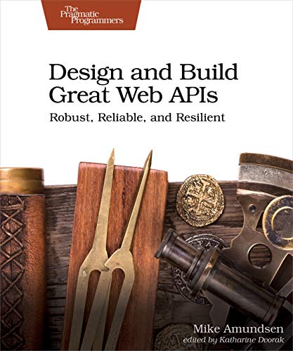 Design and Build Great Web Apis : Robust, Reliable, and Resilient