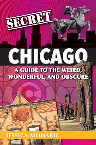 Secret Chicago: A Guide to the Weird, Wonderful, and Obscure