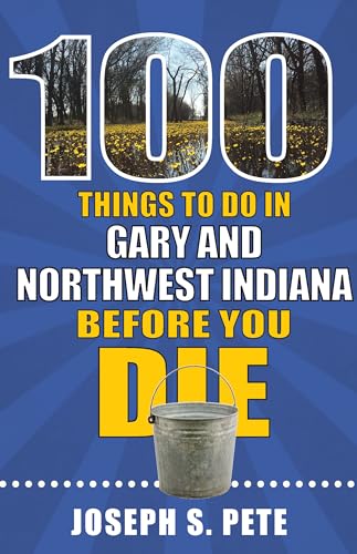 100 Things to Do in Gary and Northwest Indiana Before You Die (100 Things to Do Before You Die)