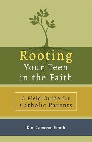 Rooting Your Teen in the Faith: A Field Guide for Catholic Parents