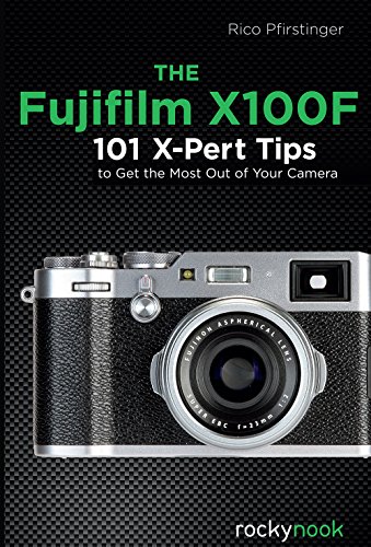 Fujifilm X100F : 101 X-Pert Tips to Get the Most Out of Your Camera