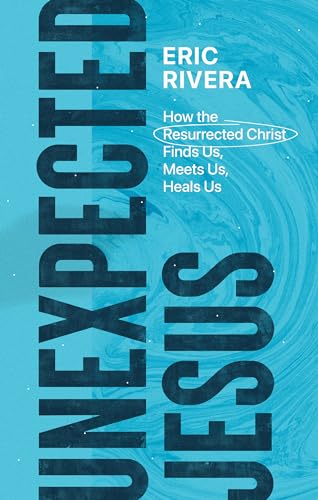 Unexpected Jesus: How the Resurrected Christ Finds Us, Meets Us, Heals Us