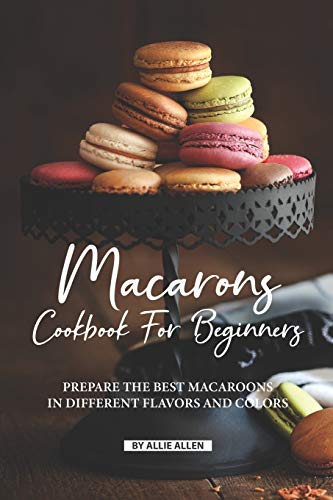 Macarons Cookbook for Beginners: Prepare the Best Macaroons in Different Flavors and Colors
Macarons Cookbook for Beginners: Prepare the Best Macaroons in Different Flavors and Colors