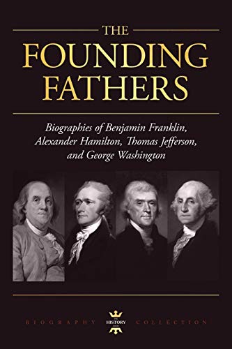 George Washington, Alexander Hamilton, Thomas Jefferson, and Benjamin Franklin : The Founding Fathers. the Biography Collection
George Washington, Alexander Hamilton, Thomas Jefferson, and Benjamin Franklin : The Founding Fathers. the Biography Collection