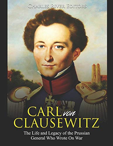 Carl von Clausewitz: The Life and Legacy of the Prussian General Who Wrote On War
Carl von Clausewitz: The Life and Legacy of the Prussian General Who Wrote On War