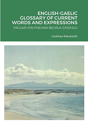 English-gaelic Glossary of Current Words and Expressions: Faclair Ion-fheuma Beurla-gàidhlig (scots Gaelic Edition)
English-gaelic Glossary of Current Words and Expressions: Faclair Ion-fheuma Beurla-gàidhlig (scots Gaelic Edition)