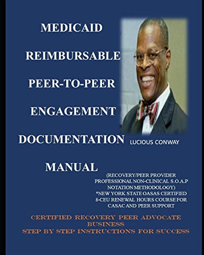 Medicaid Reimbursable Peer-to-Peer Engagement Documentation Manual: (Recovery Coach/Peer Provider Professional Non-Clinical S.O.A.P Notation Methodolo
Medicaid Reimbursable Peer-to-Peer Engagement Documentation Manual: (Recovery Coach/Peer Provider Professional Non-Clinical S.O.A.P Notation Methodolo