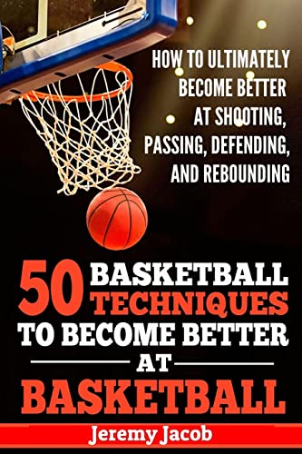 How to Ultimately Become Better at Shooting, Passing, Defending, and: 50 Basketball Techiqunes to Become Better at Basketball
How to Ultimately Become Better at Shooting, Passing, Defending, and: 50 Basketball Techiqunes to Become Better at Basketball