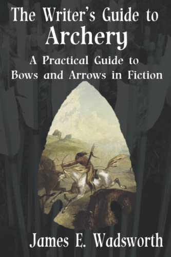 The Writer's Guide to Archery: A Practical Guide to Bows and Arrows in Fiction