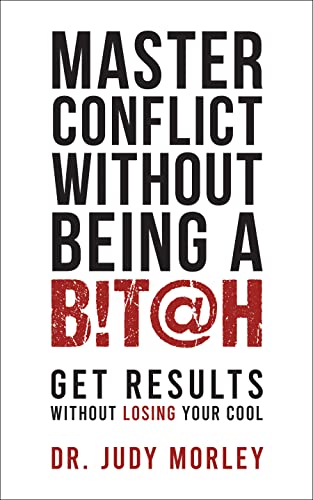 Master Conflict Without Being a Bitch : Get Results Without Losing Your Cool