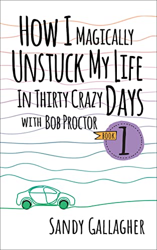 How I Magically Unstuck My Life in Thirty Crazy Days With Bob Proctor