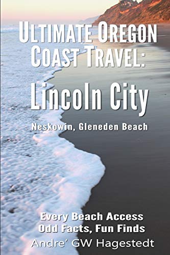 Ultimate Oregon Coast Travel: Lincoln City (Gleneden Beach, Neskowin): Every Beach Access, Odd Facts, Fun Finds