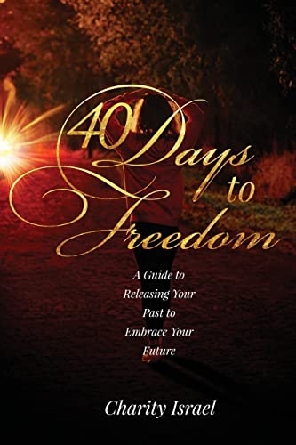 40 Days to Freedom : A Guide to Releasing the Past to Embrace Your Future
