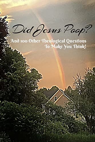 Did Jesus Poop: And 100 Other Theological Questions To Make You Think!
