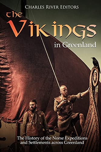 The Vikings in Greenland: The History of the Norse Expeditions and Settlements Across Greenland