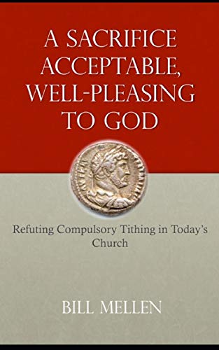 A Sacrifice Acceptable, Well-Pleasing to God: Refuting Compulsory Tithing in Today's Church
A Sacrifice Acceptable, Well-Pleasing to God: Refuting Compulsory Tithing in Today's Church